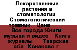 Лекарственные растения в стоматологии  Стоматологический травник › Цена ­ 456 - Все города Книги, музыка и видео » Книги, журналы   . Тверская обл.,Конаково г.